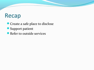 Recap
Create a safe place to disclose
Support patient
Refer to outside services
 