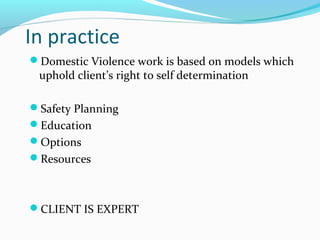 In practice
Domestic Violence work is based on models which
uphold client’s right to self determination
Safety Planning
Education
Options
Resources
CLIENT IS EXPERT
 