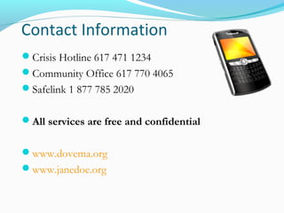 Contact Information
Crisis Hotline 617 471 1234
Community Office 617 770 4065
Safelink 1 877 785 2020
All services are free and confidential
www.dovema.org
www.janedoe.org
 
