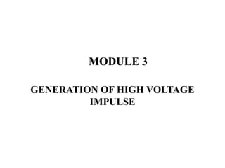 MODULE 3
GENERATION OF HIGH VOLTAGE
IMPULSE
 