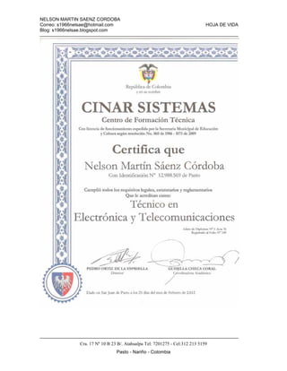 NELSON MARTIN SAENZ CORDOBA
Correo: s1966nelsae@hotmail.com HOJA DE VIDA
Blog: s1966nelsae.blogspot.com
Cra. 17 Nº 10 B 23 B/. Atahualpa Tel: 7201275 - Cel:312 213 5159
Pasto - Nariño - Colombia
 