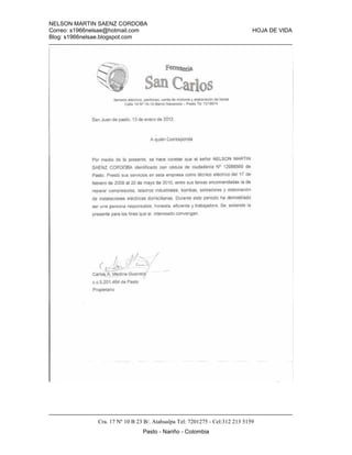 NELSON MARTIN SAENZ CORDOBA
Correo: s1966nelsae@hotmail.com HOJA DE VIDA
Blog: s1966nelsae.blogspot.com
Cra. 17 Nº 10 B 23 B/. Atahualpa Tel: 7201275 - Cel:312 213 5159
Pasto - Nariño - Colombia
 