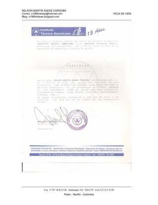 NELSON MARTIN SAENZ CORDOBA
Correo: s1966nelsae@hotmail.com HOJA DE VIDA
Blog: s1966nelsae.blogspot.com
Cra. 17 Nº 10 B 23 B/. Atahualpa Tel: 7201275 - Cel:312 213 5159
Pasto - Nariño - Colombia
 