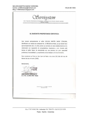 NELSON MARTIN SAENZ CORDOBA
Correo: s1966nelsae@hotmail.com HOJA DE VIDA
Blog: s1966nelsae.blogspot.com
Cra. 17 Nº 10 B 23 B/. Atahualpa Tel: 7201275 - Cel:312 213 5159
Pasto - Nariño - Colombia
 