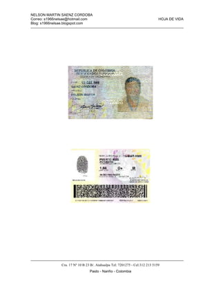 NELSON MARTIN SAENZ CORDOBA
Correo: s1966nelsae@hotmail.com HOJA DE VIDA
Blog: s1966nelsae.blogspot.com
Cra. 17 Nº 10 B 23 B/. Atahualpa Tel: 7201275 - Cel:312 213 5159
Pasto - Nariño - Colombia
 