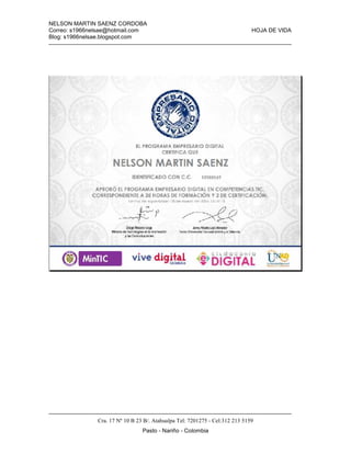 NELSON MARTIN SAENZ CORDOBA
Correo: s1966nelsae@hotmail.com HOJA DE VIDA
Blog: s1966nelsae.blogspot.com
Cra. 17 Nº 10 B 23 B/. Atahualpa Tel: 7201275 - Cel:312 213 5159
Pasto - Nariño - Colombia
 