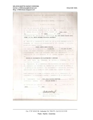 NELSON MARTIN SAENZ CORDOBA
Correo: s1966nelsae@hotmail.com HOJA DE VIDA
Blog: s1966nelsae.blogspot.com
Cra. 17 Nº 10 B 23 B/. Atahualpa Tel: 7201275 - Cel:312 213 5159
Pasto - Nariño - Colombia
 