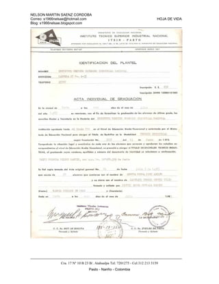 NELSON MARTIN SAENZ CORDOBA
Correo: s1966nelsae@hotmail.com HOJA DE VIDA
Blog: s1966nelsae.blogspot.com
Cra. 17 Nº 10 B 23 B/. Atahualpa Tel: 7201275 - Cel:312 213 5159
Pasto - Nariño - Colombia
 