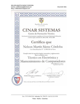 NELSON MARTIN SAENZ CORDOBA
Correo: s1966nelsae@hotmail.com HOJA DE VIDA
Blog: s1966nelsae.blogspot.com
Cra. 17 Nº 10 B 23 B/. Atahualpa Tel: 7201275 - Cel:312 213 5159
Pasto - Nariño - Colombia
 