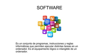 SOFTWARE
Es un conjunto de programas, instrucciones y reglas
informáticas que permiten ejecutar distintas tareas en un
ordenador. Es el equipamiento lógico e intangible de un
ordenador.
 