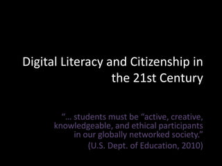 Digital Literacy and Citizenship in
the 21st Century
“… students must be “active, creative,
knowledgeable, and ethical participants
in our globally networked society.”
(U.S. Dept. of Education, 2010)

 
