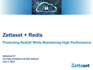 Zettaset + Redis
Protecting RedisE While Maintaining High Performance
RedisConf 17
Jim Vogt, President and CEO, Zettaset
June 1, 2017
 