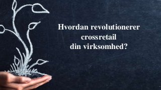 Webuniversity.dk
1
Hvordan revolutionerer
crossretail
din virksomhed?
 
