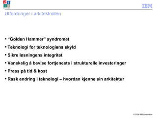 Utfordringer i arkitektrollen “ Golden Hammer” syndromet Teknologi for teknologiens skyld Sikre løsningens integritet Vanskelig å bevise fortjeneste i strukturelle investeringer Press på tid & kost Rask endring i teknologi – hvordan kjenne sin arkitektur 