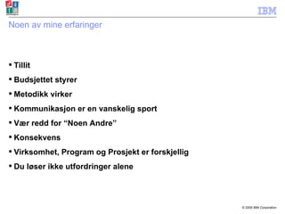 Noen av mine erfaringer Tillit Budsjettet styrer Metodikk virker Kommunikasjon er en vanskelig sport Vær redd for “Noen Andre” Konsekvens Virksomhet, Program og Prosjekt er forskjellig Du løser ikke utfordringer alene 