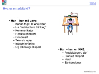 Hva er en arkitekt? Han – hun må være: Kunne faget IT arkitektur Ha ” architecture thinking ” Kommunikator Resultatorientert Generalist Teknisk leder Industri erfaring Og teknologi ekspert Han – hun er IKKE: Prosjektleder / sjef Produkt ekspert Nerd  Sjefsdesigner 