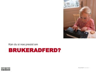BRUKERADFERD? Kan du si noe presist om 