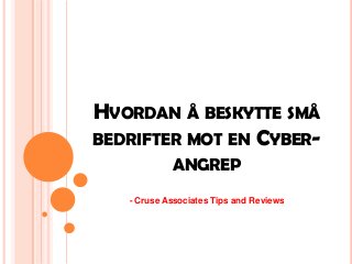 HVORDAN Å BESKYTTE SMÅ
BEDRIFTER MOT EN CYBER-
            ANGREP
   - Cruse Associates Tips and Reviews
 