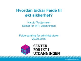 www.iktsenteret.nowww.iktsenteret.no
Hvordan bidrar Feide til
økt sikkerhet?
Harald Torbjørnsen
Senter for IKT i utdanningen
Feide-samling for administratorer
29.09.2016
 