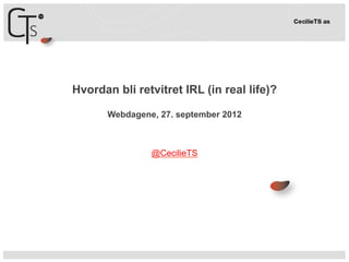 Hvordan bli retvitret IRL (in real life)?

       Webdagene, 27. september 2012



                @CecilieTS
 