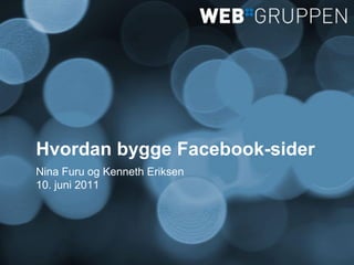 Hvordan bygge Facebook-sider
Nina Furu og Kenneth Eriksen
10. juni 2011
 