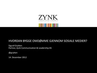 HVORDAN BYGGE OMDØMME GJENNOM SOSIALE MEDIER?
Sigurd Grytten
Partner, Zynk Communication & Leadership AS

@grytten

14. Desember 2012
 