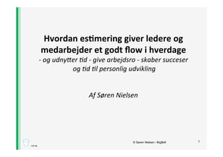 1© Søren Nielsen –BigBell
Hvordan(es+mering(giver(ledere(og(
medarbejder(et(godt(ﬂow(i(hverdage((
!"og"udny)er",d"!"give"arbejdsro"!"skaber"succeser"
"og",d",l"personlig"udvikling"
"
"
Af"Søren"Nielsen!
Lille leg
 