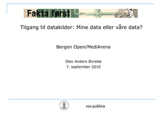 Tilgang til datakilder: Mine data eller våre data? Bergen Open/MediArena Olav Anders Øvrebø 7. september 2010 