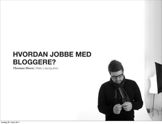 HVORDAN JOBBE MED
             BLOGGERE?
             Thomas Moen | Oslo | 29.03.2011




tirsdag 29. mars 2011
 