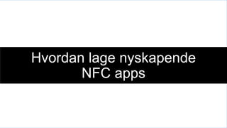Hvordan lage nyskapende
       NFC apps
          Felipe Longe
        Ragnar Stølsmark
 