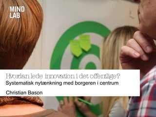 Christian Bason
Hvordanlede innovationi det offentlige?
Systematisk nytænkning med borgeren i centrum
 