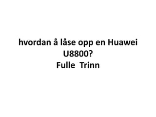 hvordan å låse opp en Huawei U8800?Fulle  Trinn 
