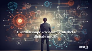 Hvordan skape vekst med synlighet i
digitale medier
 