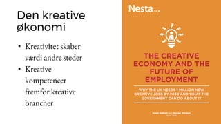 Den kreative
økonomi
• Kreativitet skaber
værdi andre steder
• Kreative
kompetencer
fremfor kreative
brancher
 