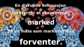 En disruptiv innovasjon
forstyrrer et eksisterende
marked
på en måte som markedet ikke
forventer.
 