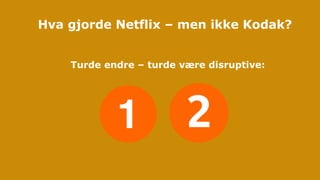 Turde endre – turde være disruptive:
Hva gjorde Netflix – men ikke Kodak?
 