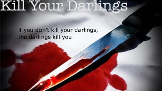 if you don't kill your darlings,
the darlings kill you
 