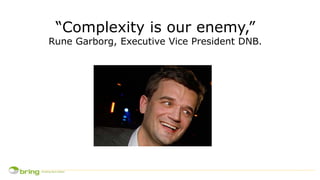 “Complexity is our enemy,”
Rune Garborg, Executive Vice President DNB.
 