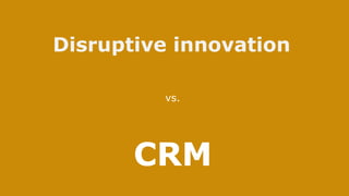 CRM
Disruptive innovation
vs.
 