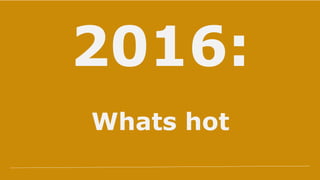 2016:
Whats hot
 