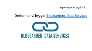 Derfor har vi bygget Bluegardens Data Services
Jep – det er et også link...
 