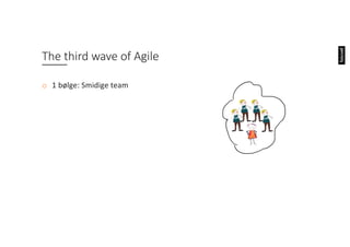 o 1 bølge: Smidige team
o 2 bølge: Organisering av smidige
team og samarbeid på tvers av
team
The third wave of Agile
 
