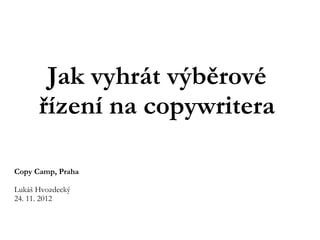 Jak vyhrát výběrové
      řízení na copywritera

Copy Camp, Praha

Lukáš Hvozdecký
24. 11. 2012
 