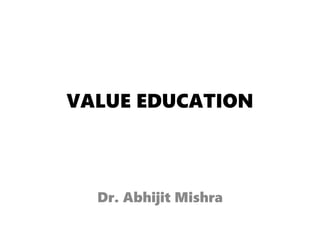VALUE EDUCATION
Dr. Abhijit Mishra
 