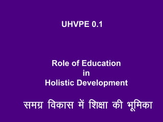 UHVPE 0.1
Role of Education
in
Holistic Development
lexz fodkl esa f”k{kk dh Hkwfedk
 