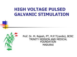 HIGH VOLTAGE PULSED
GALVANIC STIMULATION
Prof. Dr. M. Rajesh, PT, M.P.T(cardio), BCRC
TRINITY MISSION AND MEDICAL
FOUNDATION
MADURAI
 