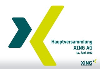 Hauptversammlung
         XING AG
         14. Juni 2012
 