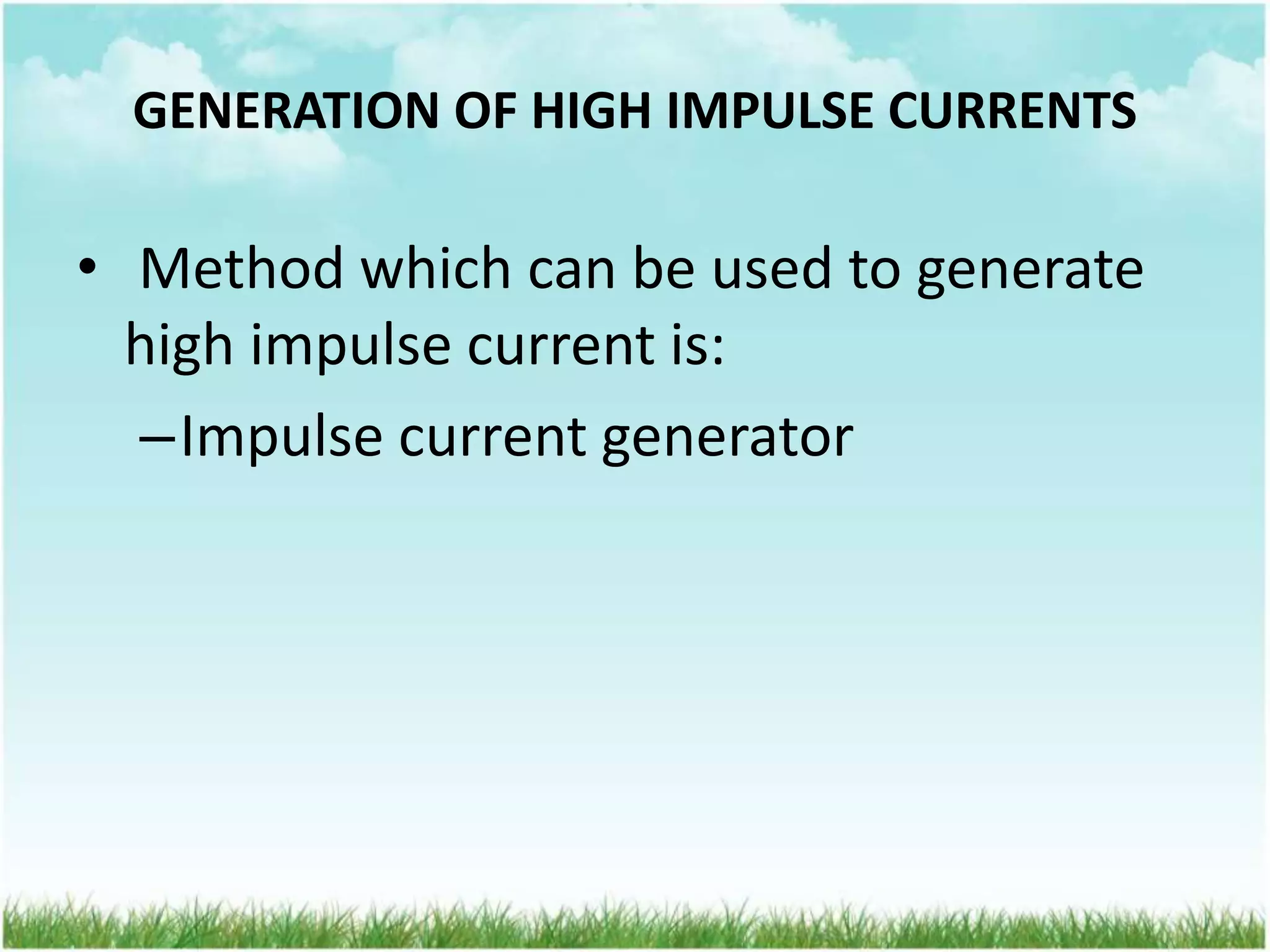 GENERATION OF HIGH IMPULSE CURRENTS
• Method which can be used to generate
high impulse current is:
–Impulse current generator
 