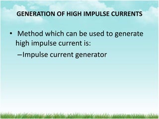 GENERATION OF HIGH IMPULSE CURRENTS
• Method which can be used to generate
high impulse current is:
–Impulse current generator
 