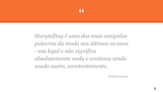 “
Storytelling é uma das mais estúpidas
palavras da moda nos últimos 10 anos
- soa legal e não significa
absolutamente nad...